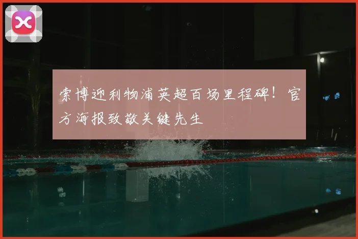 索博迎利物浦英超百场里程碑!官方海报致敬关键先生