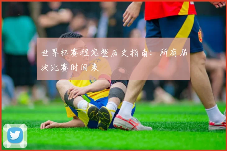 世界杯赛程完整历史指南:所有届次比赛时间表