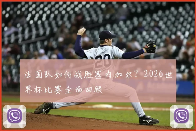 法国队如何战胜塞内加尔?2026世界杯比赛全面回顾