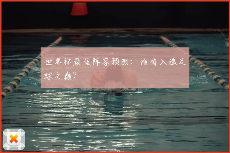 世界杯最佳阵容预测：谁将入选足球之巅？