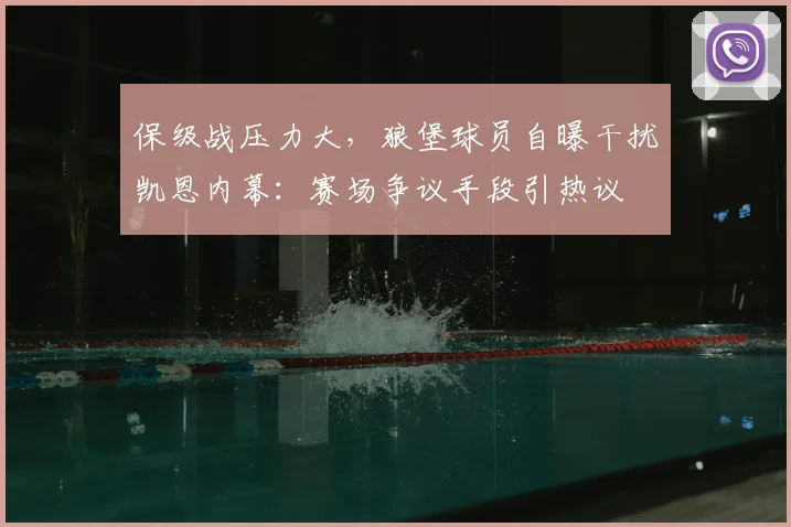 保级战压力大，狼堡球员自曝干扰凯恩内幕：赛场争议手段引热议