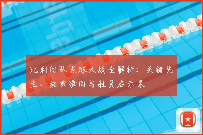 比利时队点球大战全解析：关键先生、经典瞬间与胜负启示录