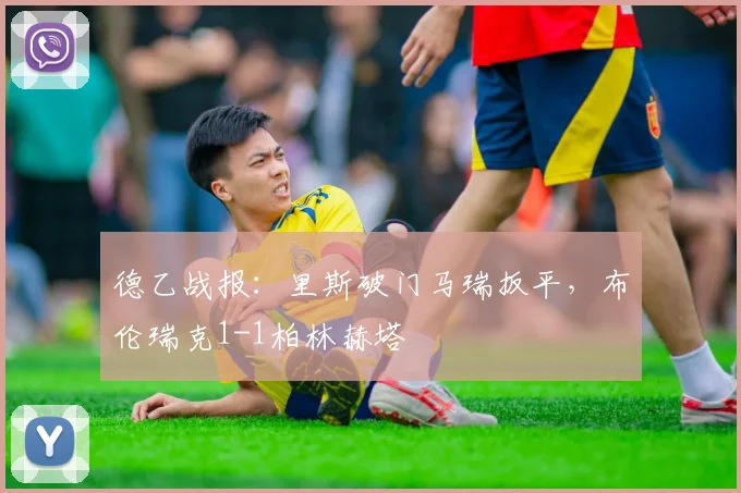 德乙战报:里斯破门马瑞扳平,布伦瑞克1-1柏林赫塔