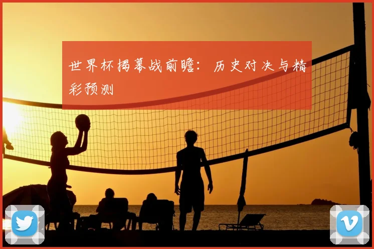 世界杯揭幕战前瞻:历史对决与精彩预测