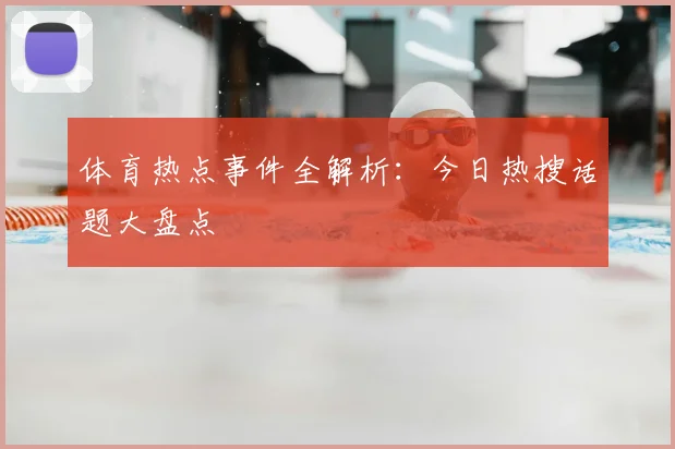 体育热点事件全解析：今日热搜话题大盘点